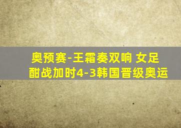 奥预赛-王霜奏双响 女足酣战加时4-3韩国晋级奥运